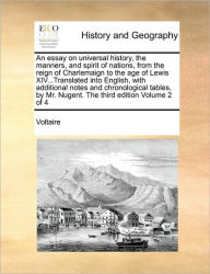 Title: An essay on universal history, the manners, and spirit of nations, from the reign of Charlemaign to the age of Lewis XIV...Translated into English, with additional notes and chronological tables, by Mr. Nugent. The third edition Volume 2 of 4, Author: Voltaire