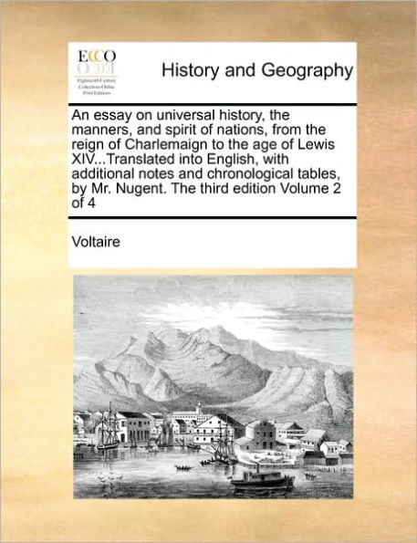An essay on universal history, the manners, and spirit of nations, from the reign of Charlemaign to the age of Lewis XIV...Translated into English, with additional notes and chronological tables, by Mr. Nugent. The third edition Volume 2 of 4
