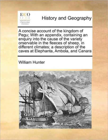 A Concise Account of the Kingdom Pegu; With an Appendix, Containing Enquiry Into Cause Variety Orservable Fleeces Sheep, Different Climates; Description Caves at Elephanta, Ambola, and Canara