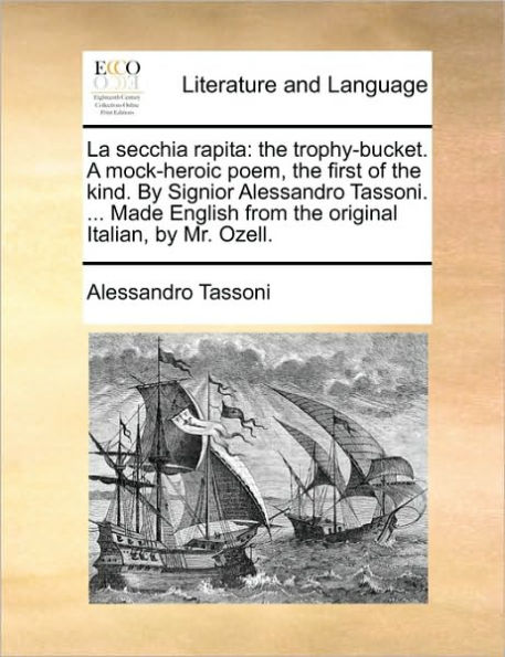 La Secchia Rapita: the Trophy-Bucket. a Mock-Heroic Poem, First of Kind. by Signior Alessandro Tassoni. ... Made English from Original Italian, Mr. Ozell.