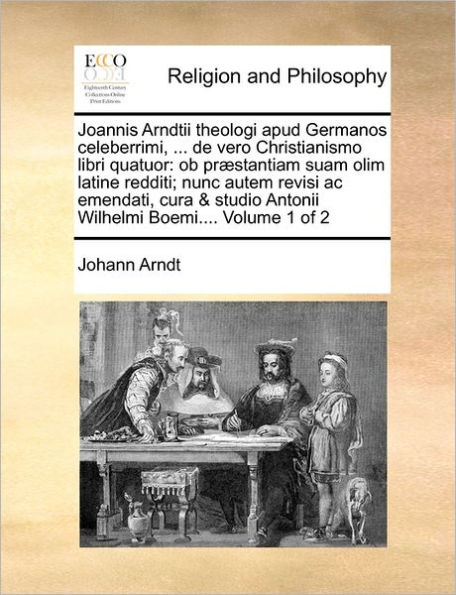 Joannis Arndtii theologi apud Germanos celeberrimi, ... de vero Christianismo libri quatuor: Ob præstantiam suam olim latine redditi; nunc autem revisi ac emendati