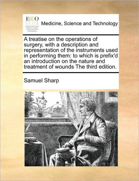 a Treatise on the Operations of Surgery, with Description and Representation Instruments Used Performing Them: To Which Is Prefix'd an Introduction Nature Treatment Wounds Third Edition.