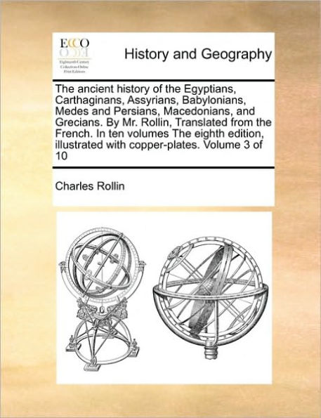 The Ancient History of the Egyptians, Carthaginans, Assyrians, Babylonians, Medes and Persians, Macedonians, and Grecians. by Mr. Rollin, Translated from the French. in Ten Volumes the Eighth Edition, Illustrated with Copper-Plates. Volume 3 of 10