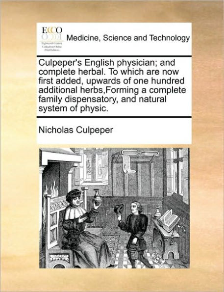 Culpeper's English physician; and complete herbal. To which are now first added, upwards of one hundred additional herbs, Forming a family dispensatory, natural system physic.