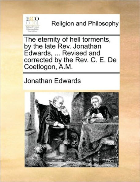 the Eternity of Hell Torments, by Late REV. Jonathan Edwards, ... Revised and Corrected C. E. de Coetlogon, A.M.