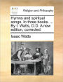 Hymns and Spiritual Songs. in Three Books. ... by I. Watts, D.D. a New Edition, Corrected.