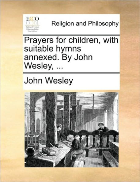 Prayers for Children, with Suitable Hymns Annexed. by John Wesley, ...