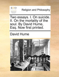 Title: Two essays. I. On suicide. II. On the mortality of the soul. By David Hume, Esq. Now first printed., Author: David Hume