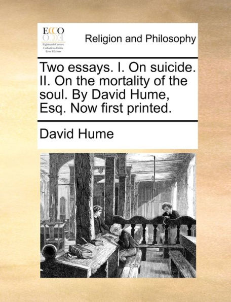 Two essays. I. On suicide. II. the mortality of soul. By David Hume, Esq. Now first printed.