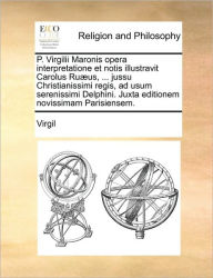 Title: P. Virgilii Maronis opera interpretatione et notis illustravit Carolus Ruæus, ... jussu Christianissimi regis, ad usum serenissimi Delphini. Juxta editionem novissimam Parisiensem., Author: Virgil