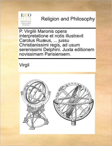 P. Virgilii Maronis opera interpretatione et notis illustravit Carolus Ruæus, ... jussu Christianissimi regis, ad usum serenissimi Delphini. Juxta editionem novissimam Parisiensem.