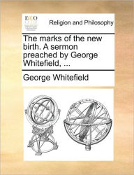 Title: The Marks of the New Birth. a Sermon Preached by George Whitefield, ..., Author: George Whitefield