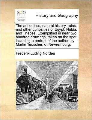 the Antiquities, Natural History, Ruins, and Other Curiosities of Egypt, Nubia, Thebes. Exemplified Near Two Hundred Drawings, Taken on Spot, Including a Portrait Author, by Martin Teuscher, Newremburg.