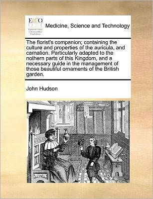 the Florist's Companion; Containing Culture and Properties of Auricula, Carnation. Particularly Adapted to Nothern Parts This Kingdom, a Necessary Guide Management Those Beautiful Ornaments British Garden.