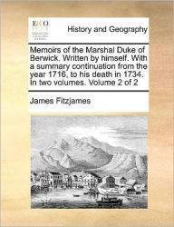 Title: Memoirs of the Marshal Duke of Berwick. Written by Himself. with a Summary Continuation from the Year 1716, to His Death in 1734. in Two Volumes. Volume 2 of 2, Author: James Fitzjames