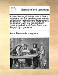 Title: A New-Year's-Gift, Being, Advice from a Mother to Her Son and Daughter. Written Originally in French by the Marchioness de Lambert, and Just Publish'd with Great Approbation at Paris. Done Into English by a Gentleman., Author: Anne Therese De Marguenat