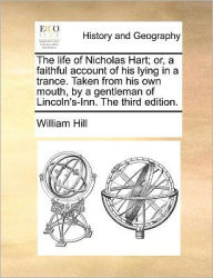 Title: The Life of Nicholas Hart; Or, a Faithful Account of His Lying in a Trance. Taken from His Own Mouth, by a Gentleman of Lincoln's-Inn. the Third Edition., Author: William Hill