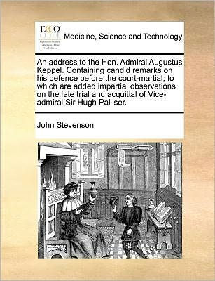 An Address To the Hon. Admiral Augustus Keppel. Containing Candid Remarks on His Defence Before Court-Martial; Which Are Added Impartial Observations Late Trial and Acquittal of Vice-Admiral Sir Hugh Palliser.