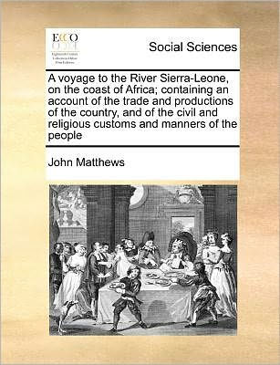 A Voyage to the River Sierra-Leone, on Coast of Africa; Containing an Account Trade and Productions Country, Civil Religious Customs Manners People