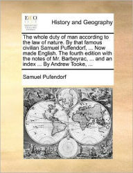 Title: The Whole Duty of Man According to the Law of Nature. by That Famous Civilian Samuel Puffendorf, ... Now Made English. the Fourth Edition with the Notes of Mr. Barbeyrac, ... and an Index ... by Andrew Tooke, ..., Author: Samuel Pufendorf Fre