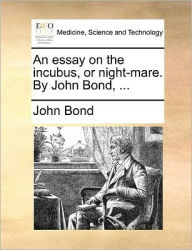 Title: An Essay on the Incubus, or Night-Mare. by John Bond, ..., Author: John Bond