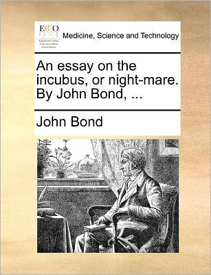 An Essay on the Incubus, or Night-Mare. by John Bond, ...