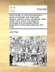 Title: Ferme Ornee: Or Rural Improvements a Series of Domestic and Ornamental Designs, Suited to Parks, Plantations, Rides, Walks, Rivers, Farms, Calculated for Landscape and Picturesque Effects Engraved on Thirty-Eight Plates by John Plaw,, Author: John Plaw