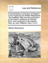Title: Commentaries on the Laws of England in Four Books by Sir William Blackstone, the Twelfthed with the Last Corrections of the Author: Additions by Richard Burn, and Continued to the Present Time, by John Williams, Esq V 3 of 4, Author: William Blackstone 1723-1780