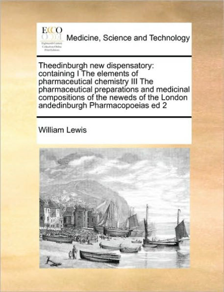 Theedinburgh new dispensatory: containing I the elements of pharmaceutical chemistry III preparations and medicinal compositions neweds London andedinburgh Pharmacopoeias ed 2