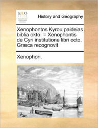 Title: Xenophontos Kyrou paideias biblia okto. = Xenophontis de Cyri institutione libri octo. Græca recognovit, Author: Xenophon