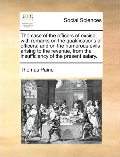 the Case of Officers Excise; With Remarks on Qualifications Officers; And Numerous Evils Arising to Revenue, from Insufficiency Present Salary.