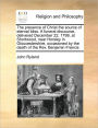 The Presence of Christ the Source of Eternal Bliss. a Funeral Discourse, Delivered December 22, 1799, at Shortwood, Near Horsley in Gloucestershire, Occasioned by the Death of the REV. Benjamin Francis