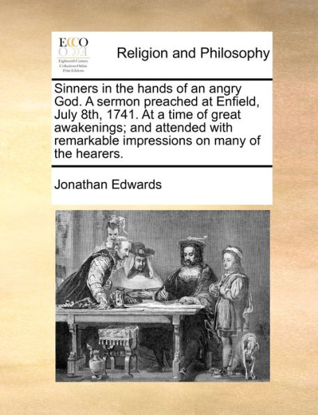 Sinners the hands of an angry God. a sermon preached At Enfield, July 8th, 1741. time great awakenings; and attended with remarkable impressions on many hearers.