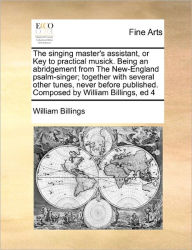 Title: The Singing Master's Assistant, or Key to Practical Musick. Being an Abridgement from the New-England Psalm-Singer; Together with Several Other Tunes, Never Before Published. Composed by William Billings, Ed 4, Author: William Billings