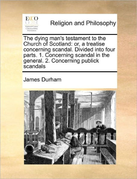 the Dying Man's Testament to Church of Scotland: Or, a Treatise Concerning Scandal. Divided Into Four Parts. 1. Scandal General. 2. Publick Scandals