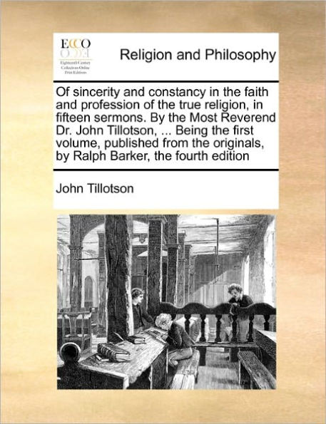 of Sincerity and Constancy the Faith Profession True Religion, Fifteen Sermons. by Most Reverend Dr. John Tillotson, ... Being First Volume, Published from Originals, Ralph Barker, Fourth Edition