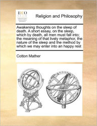 Title: Awakening thoughts on the sleep of death. A short essay, on the sleep, which by death, all men must fall into; the meaning of that lively metaphor, the nature of the sleep and the method by which we may enter into an happy rest, Author: Cotton Mather