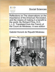 Title: Reflections on the Observations on the Importance of the American Revolution, and the Means of Making It a Benefit to the World. by Richard Price, D.D. L.L.D. Translated from the French of the Count de Mirabeau. a New Edition, Author: Gabriel-Honore De Riquetti Mirabeau