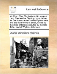 Title: Inf. Hon. Cha. Elphinstone, &c. Against Lady Clementina Fleming. Information for the Honourable Charles Elphinstone, and the Other Heirs of Entail, Called by the Deed of Tailzie Executed by the Late John, Earl of Wigton, Defenders, Author: Charles Elphinstone-Fleeming