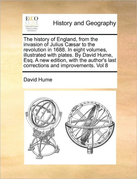 The history of England, from the invasion of Julius Cæsar to the revolution in 1688. In eight volumes, illustrated with plates. By David Hume, Esq. A new edition, with the author's last corrections and improvements. Vol 8