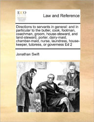 Title: Directions to servants in general: and in particular to the butler, cook, footman, coachman, groom, house-steward, and land-steward, porter, dairy-maid, chamber-maid, nurse, laundress, house-keeper, tutoress, or governess Ed 2, Author: Jonathan Swift