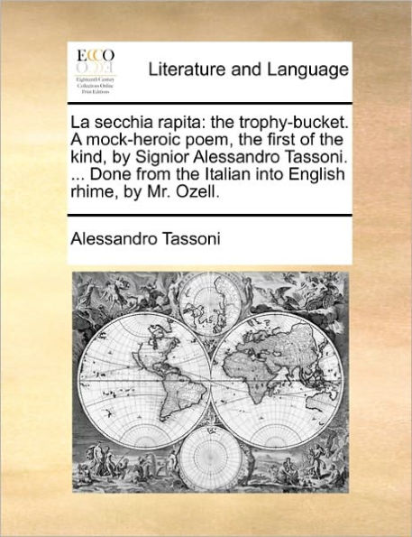 La Secchia Rapita: the Trophy-Bucket. a Mock-Heroic Poem, First of Kind, by Signior Alessandro Tassoni. ... Done from Italian Into English Rhime, Mr. Ozell.