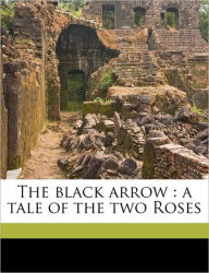 Title: The black arrow: a tale of the two Roses, Author: Robert Louis Stevenson