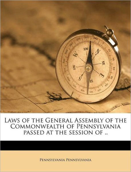 Laws of the General Assembly of the Commonwealth of Pennsylvania passed at the session of ..