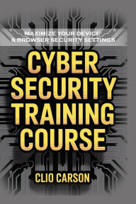 Title: Cyber Security Training Course: Maximize Your Device & Browser Security Settings, Author: Carson Clio