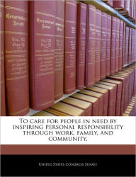 Title: To Care for People in Need by Inspiring Personal Responsibility Through Work, Family, and Community., Author: United States Congress Senate