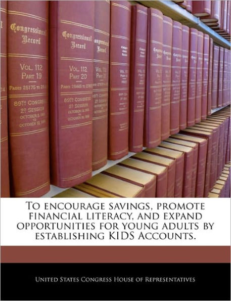 To Encourage Savings, Promote Financial Literacy, and Expand Opportunities for Young Adults by Establishing Kids Accounts.