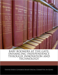 Title: Baby Boomers at the Gate: Enhancing Independence Through Innovation and Technology, Author: United States Congress Senate Special Co