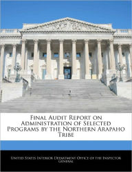 Title: Final Audit Report on Administration of Selected Programs by the Northern Arapaho Tribe, Author: United States Interior Department Office