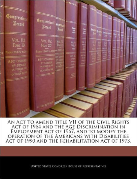 An ACT to Amend Title VII of the Civil Rights Act of 1964 and the Age Discrimination in Employment Act of 1967, and to Modify the Operation of the Americans with Disabilities Act of 1990 and the Rehabilitation Act of 1973.